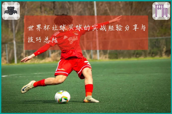 世界杯让球买球的实战经验分享与技巧总结