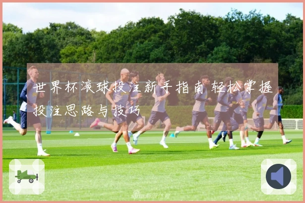 世界杯滚球投注新手指南 轻松掌握投注思路与技巧