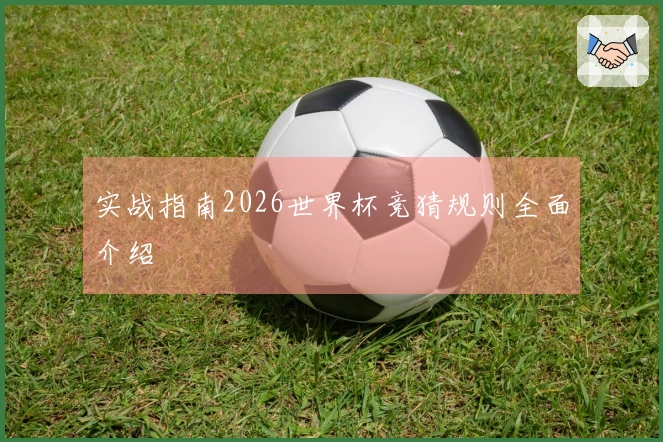 实战指南2026世界杯竞猜规则全面介绍