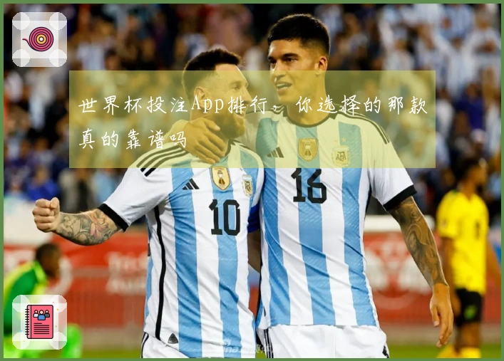 世界杯投注App排行，你选择的那款真的靠谱吗