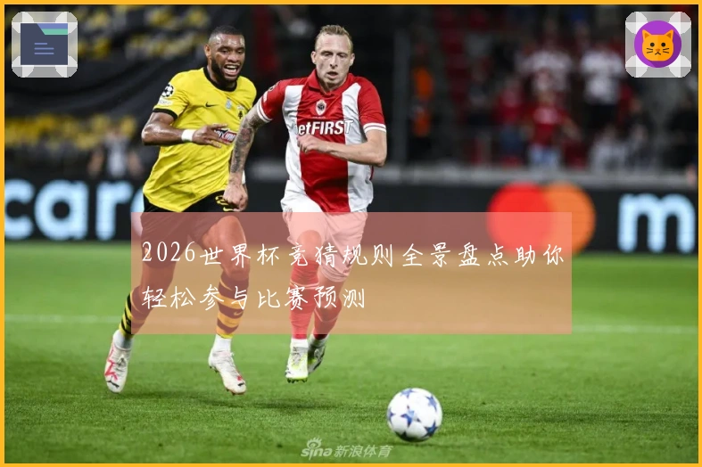 2026世界杯竞猜规则全景盘点助你轻松参与比赛预测