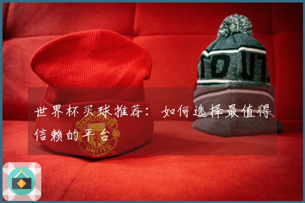 世界杯买球推荐：如何选择最值得信赖的平台