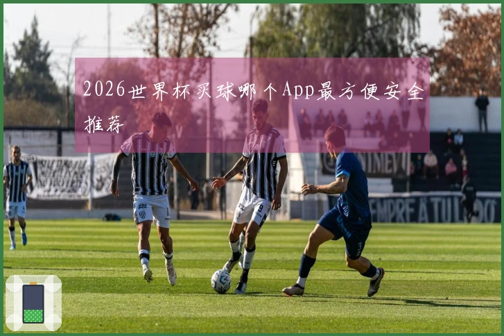 2026世界杯买球哪个App最方便安全推荐