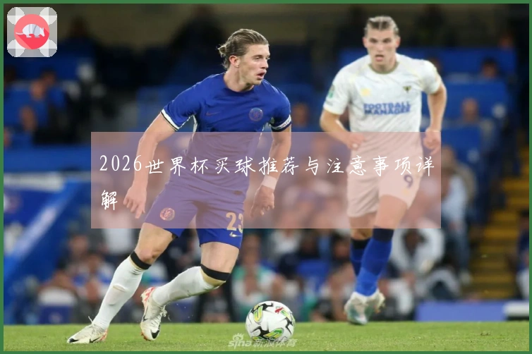 2026世界杯买球推荐与注意事项详解